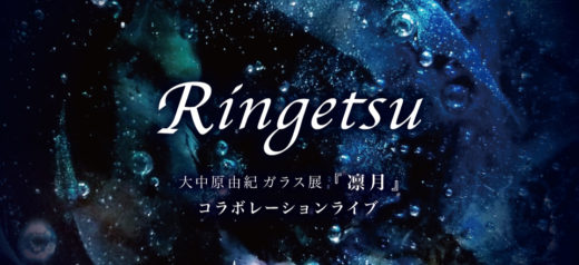 Ringetsu-大中原由紀ガラス展『凛月』コラボレーションライブ