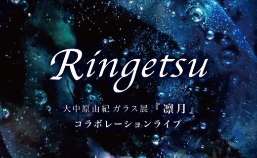 Ringetsu-大中原由紀ガラス展『凛月』コラボレーションライブ